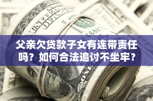 武汉父亲欠贷款子女有连带责任吗？如何合法追讨不坐牢？