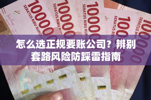 武汉怎么选正规要账公司？辨别套路风险防踩雷指南
