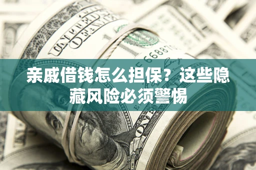 武汉亲戚借钱怎么担保？这些隐藏风险必须警惕