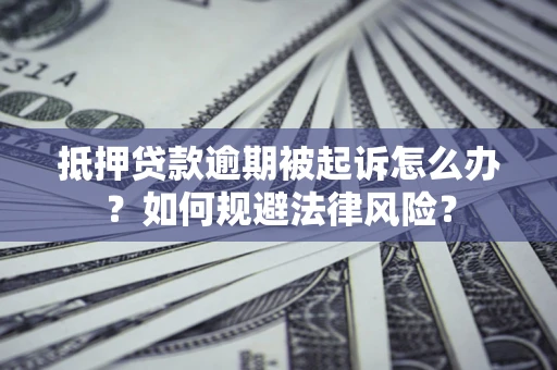 武汉抵押贷款逾期被起诉怎么办？如何规避法律风险？