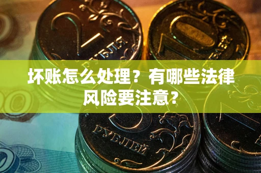 武汉坏账怎么处理？有哪些法律风险要注意？