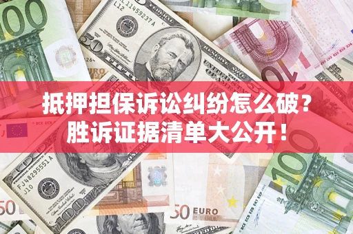 武汉抵押担保诉讼纠纷怎么破？胜诉证据清单大公开！