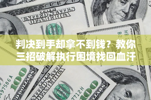武汉判决到手却拿不到钱？教你三招破解执行困境找回血汗钱
