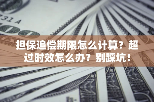 武汉担保追偿期限怎么计算？超过时效怎么办？别踩坑！
