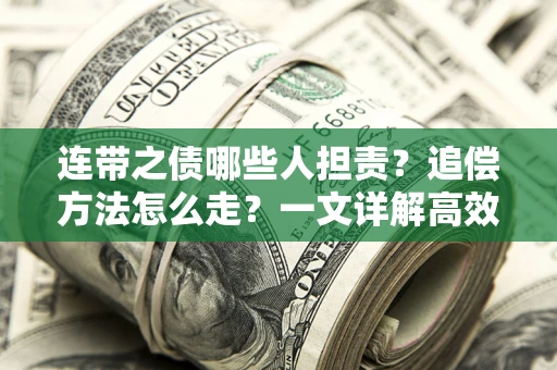 武汉连带之债哪些人担责？追偿方法怎么走？一文详解高效维权流程