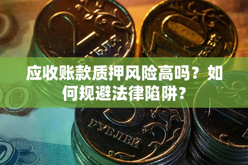 武汉应收账款质押风险高吗？如何规避法律陷阱？