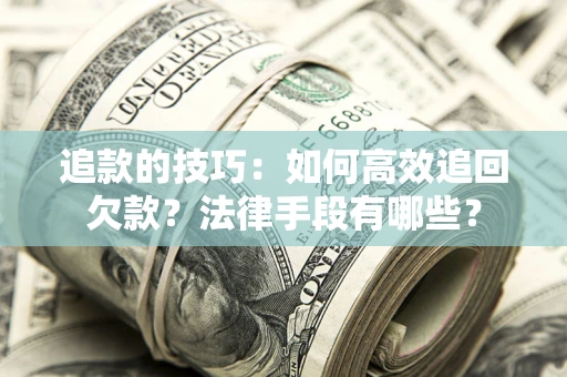 武汉追款的技巧：如何高效追回欠款？法律手段有哪些？
