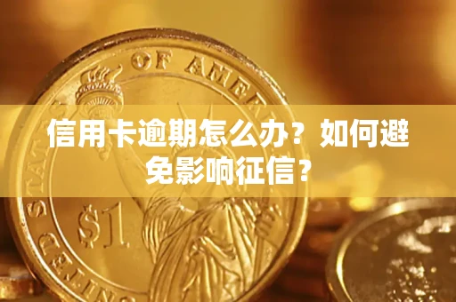 武汉信用卡逾期怎么办？如何避免影响征信？