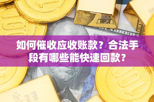 武汉如何催收应收账款？合法手段有哪些能快速回款？