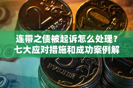 武汉连带之债被起诉怎么处理？七大应对措施和成功案例解析