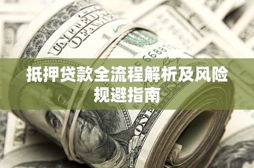 武汉抵押贷款全流程解析及风险规避指南