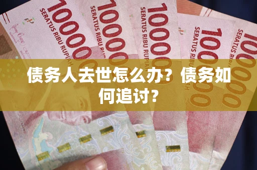 武汉债务人去世怎么办？债务如何追讨？