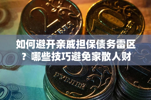 武汉如何避开亲戚担保债务雷区？哪些技巧避免家散人财