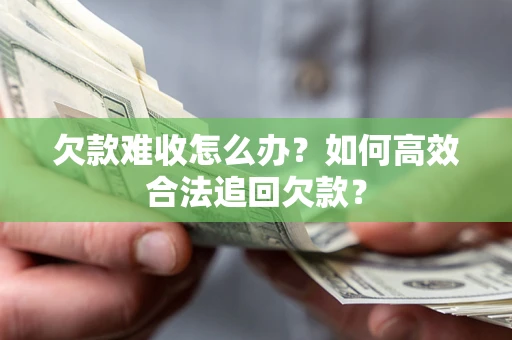 武汉欠款难收怎么办？如何高效合法追回欠款？