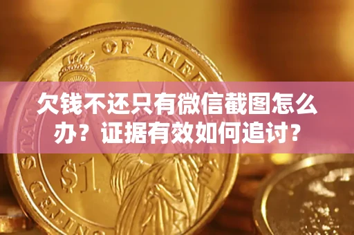 武汉欠钱不还只有微信截图怎么办？证据有效如何追讨？