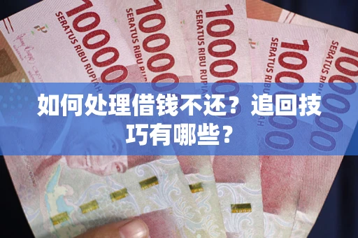 武汉如何处理借钱不还？追回技巧有哪些？