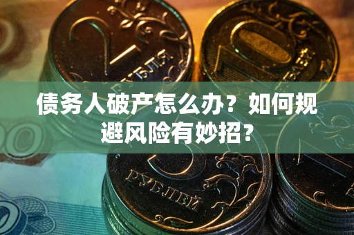 武汉债务人破产怎么办？如何规避风险有妙招？