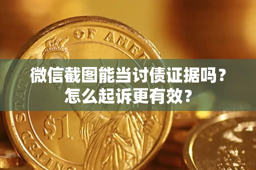 武汉微信截图能当讨债证据吗？怎么起诉更有效？