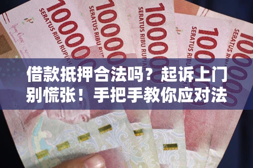 武汉借款抵押合法吗？起诉上门别慌张！手把手教你应对法律程序