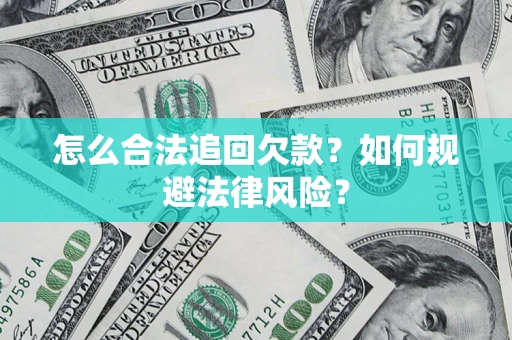 武汉怎么合法追回欠款？如何规避法律风险？