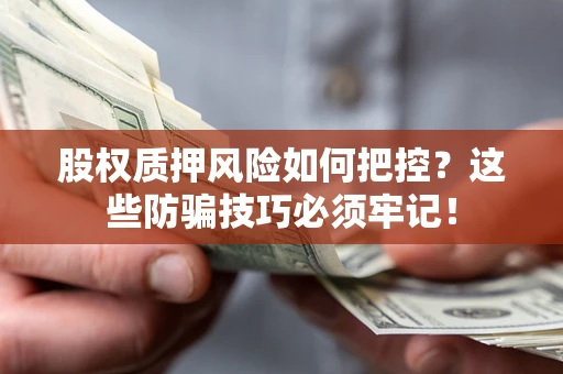 武汉股权质押风险如何把控？这些防骗技巧必须牢记！