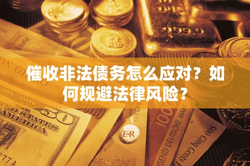 武汉催收非法债务怎么应对？如何规避法律风险？