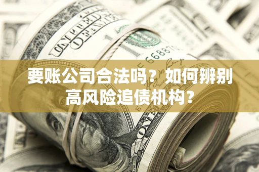 武汉要账公司合法吗？如何辨别高风险追债机构？