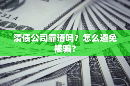 武汉清债公司靠谱吗？怎么避免被骗？