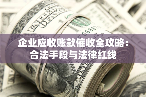 武汉企业应收账款催收全攻略：合法手段与法律红线