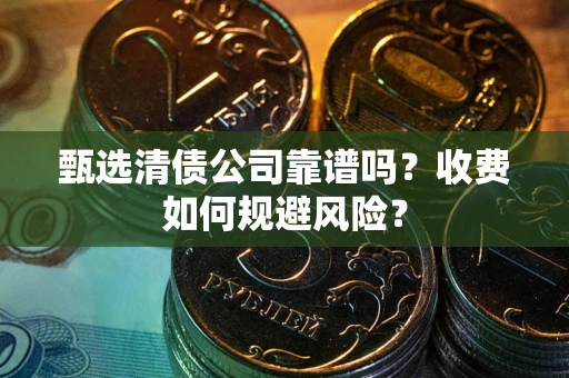 武汉甄选清债公司靠谱吗？收费如何规避风险？