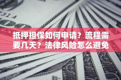 武汉抵押担保如何申请？流程需要几天？法律风险怎么避免？避坑指南