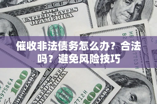 武汉催收非法债务怎么办？合法吗？避免风险技巧