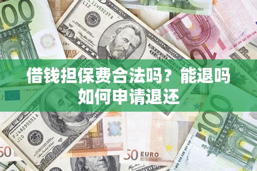 武汉借钱担保费合法吗？能退吗如何申请退还