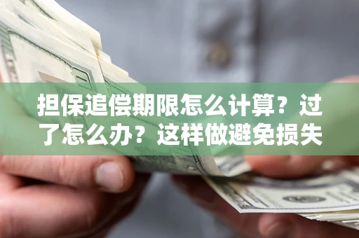 武汉担保追偿期限怎么计算？过了怎么办？这样做避免损失！