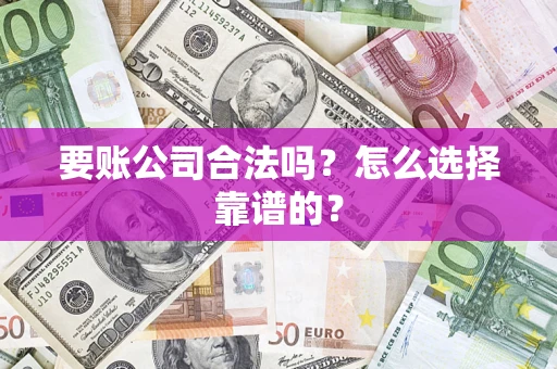 武汉要账公司合法吗？怎么选择靠谱的？