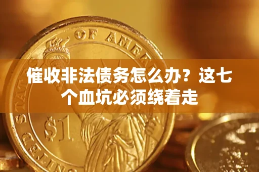 武汉催收非法债务怎么办？这七个血坑必须绕着走