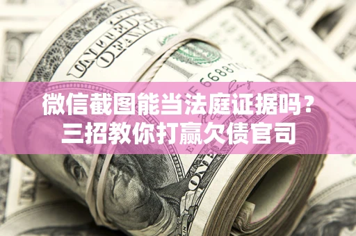 武汉微信截图能当法庭证据吗？三招教你打赢欠债官司