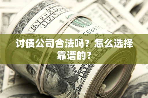 武汉讨债公司合法吗？怎么选择靠谱的？