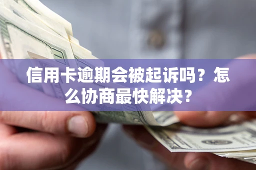 武汉信用卡逾期会被起诉吗？怎么协商最快解决？