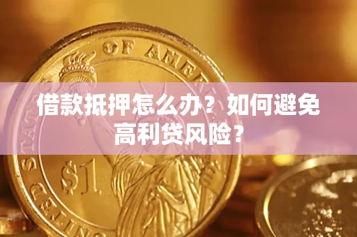 武汉借款抵押怎么办？如何避免高利贷风险？