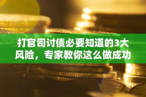 武汉打官司讨债必要知道的3大风险，专家教你这么做成功率飙升