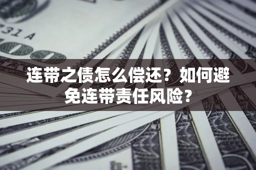 武汉连带之债怎么偿还？如何避免连带责任风险？