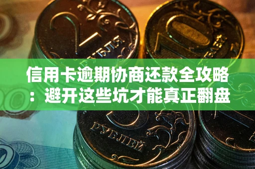 武汉信用卡逾期协商还款全攻略：避开这些坑才能真正翻盘