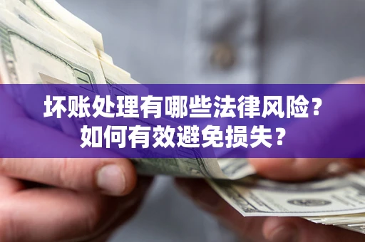 武汉坏账处理有哪些法律风险？如何有效避免损失？